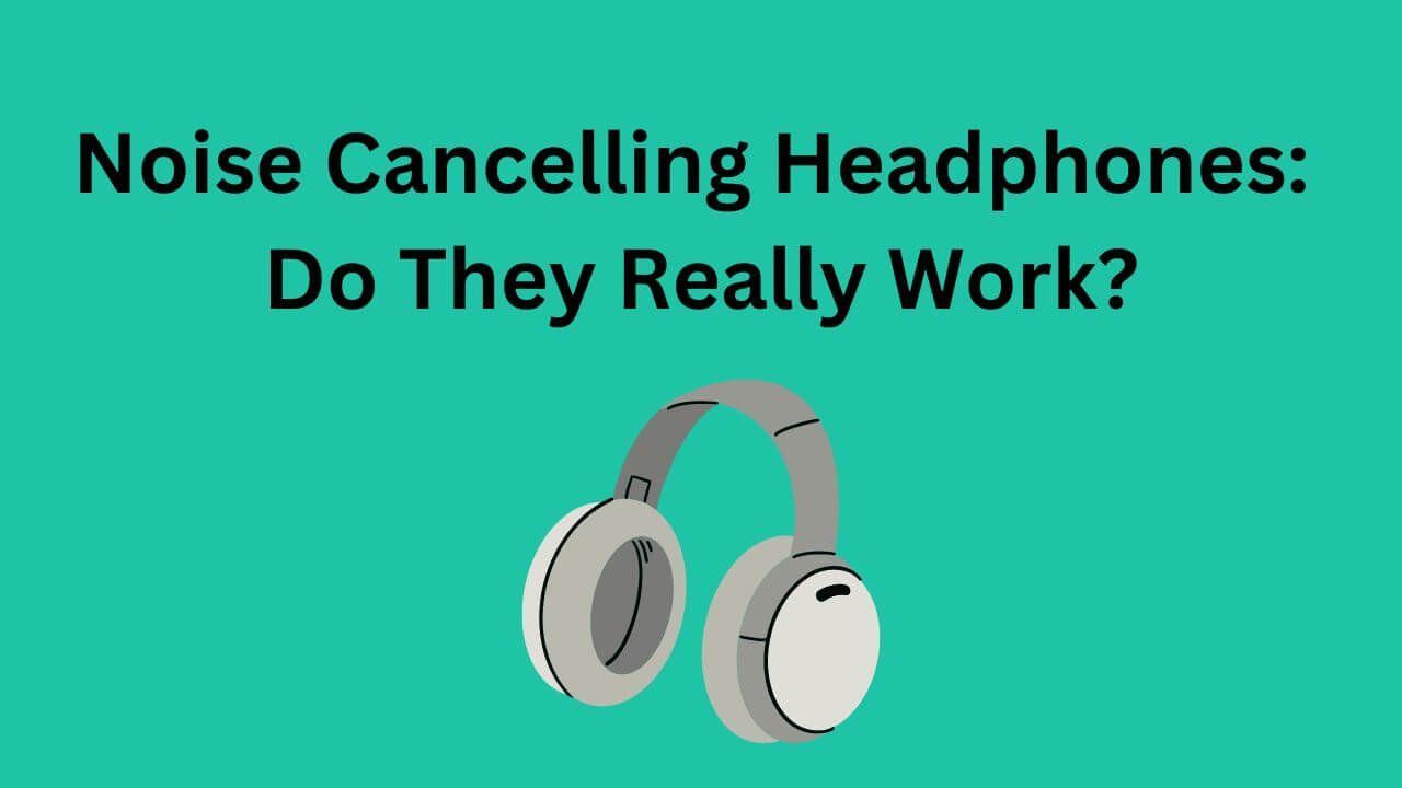 Noise Cancelling Headphones Do They Really Work?
