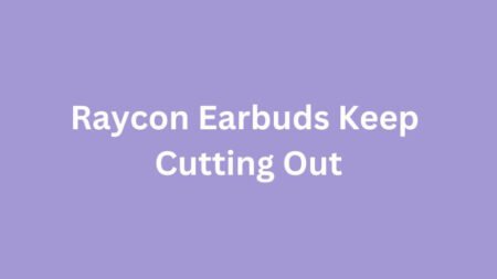 Raycon Earbuds Keep Cutting Out